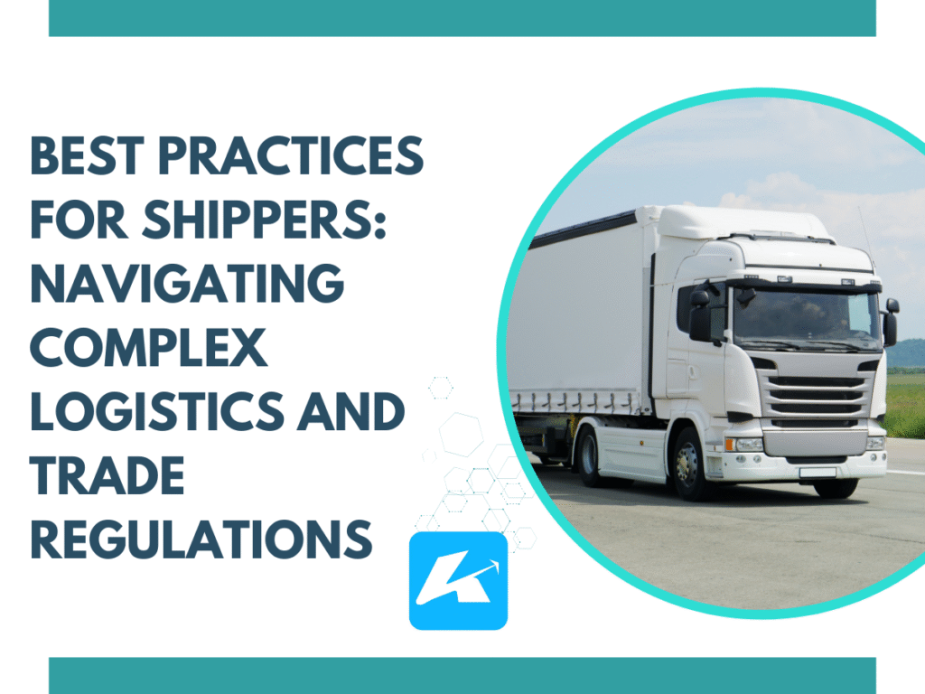 Best Practices for Shippers: Navigating Complex Logistics and Trade Regulations